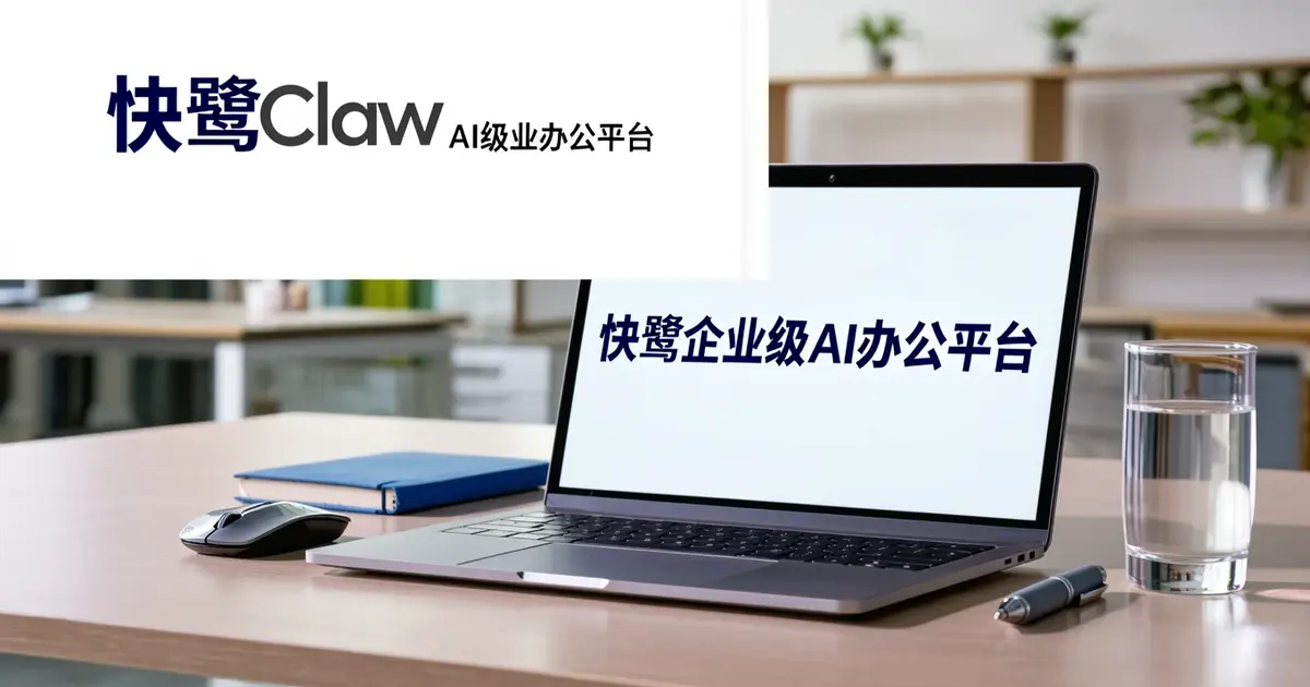 快鹭Claw深度评测：企业级AI办公平台的六大杀手锏，私有化部署+全链路安全管控
