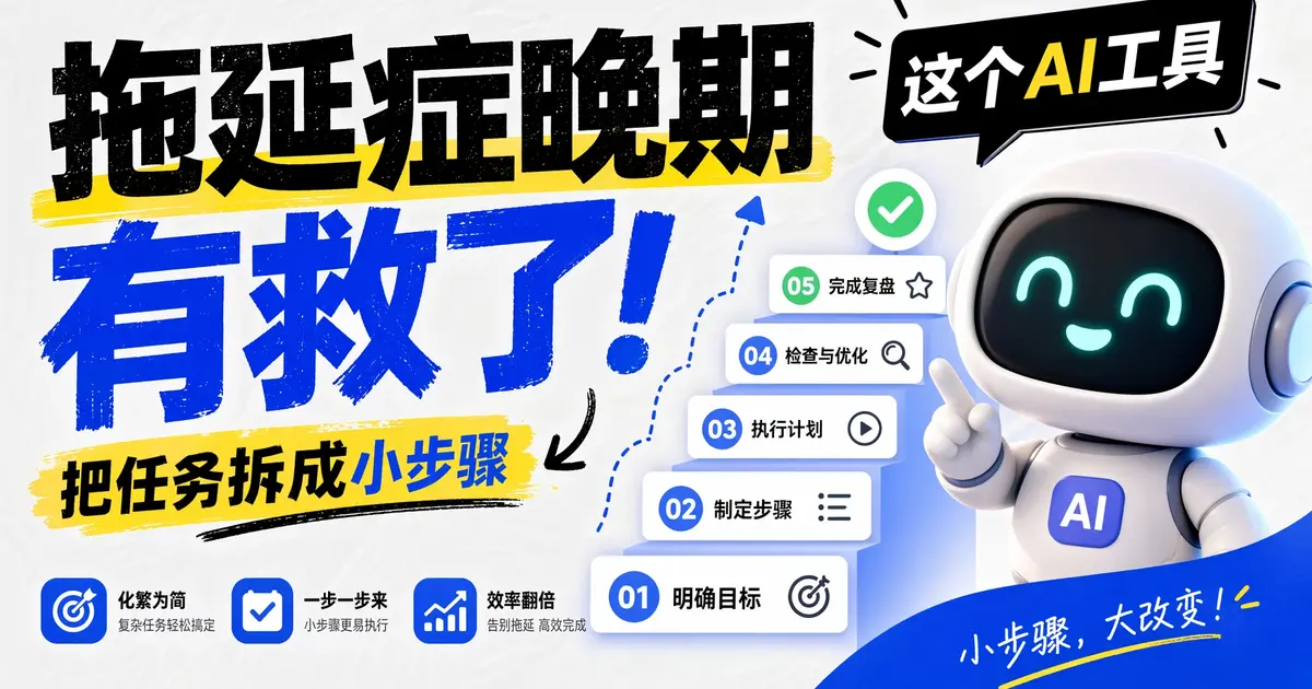 拖延症晚期有救了：这个AI工具把”我不会”拆成47个小步骤，一步步带你做完