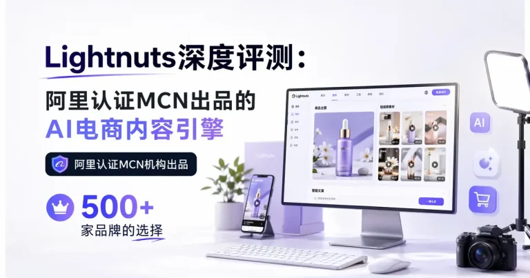 Lightnuts深度评测:阿里认证MCN出品的AI电商内容引擎,500家品牌的选择,2026年电商人必备工具