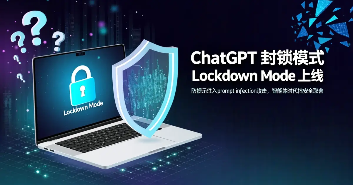 ChatGPT上线「封锁模式」防恶意指令偷数据：智能体时代的安全取舍，企业必看