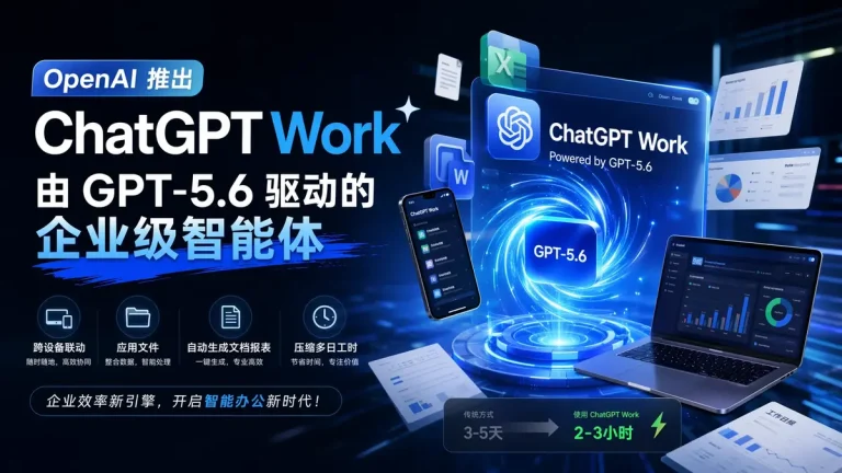 OpenAI 推出 ChatGPT Work:由 GPT-5.6 驱动的企业级智能体,跨设备联动应用文件,自动生成文档报表压缩多日工时