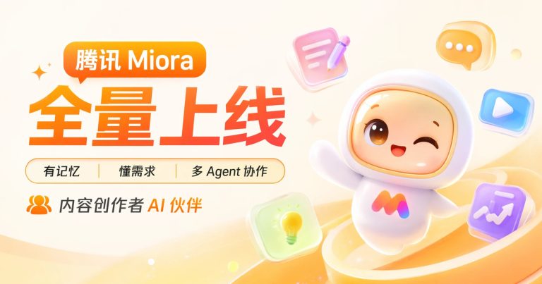 腾讯 Miora 全量上线:有记忆、懂需求、多 Agent 协作,内容创作者的新一代 AI 伙伴