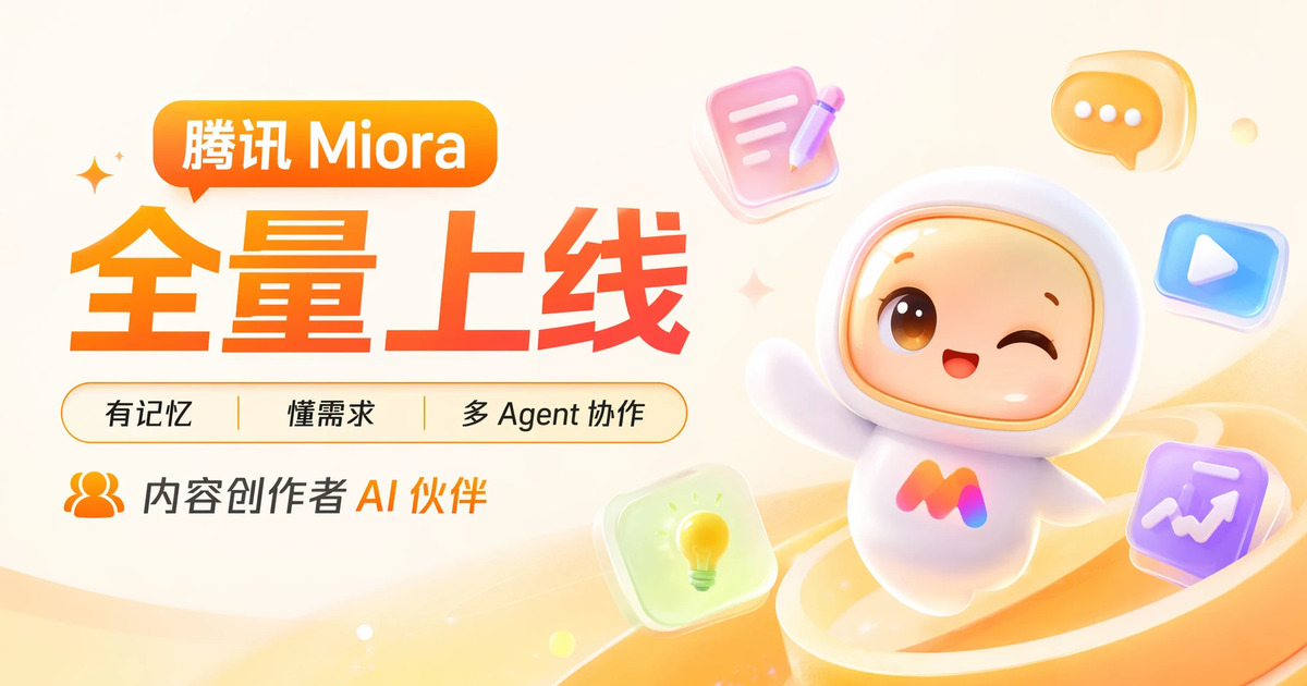 腾讯 Miora 全量上线:有记忆、懂需求、多 Agent 协作,内容创作者的新一代 AI 伙伴