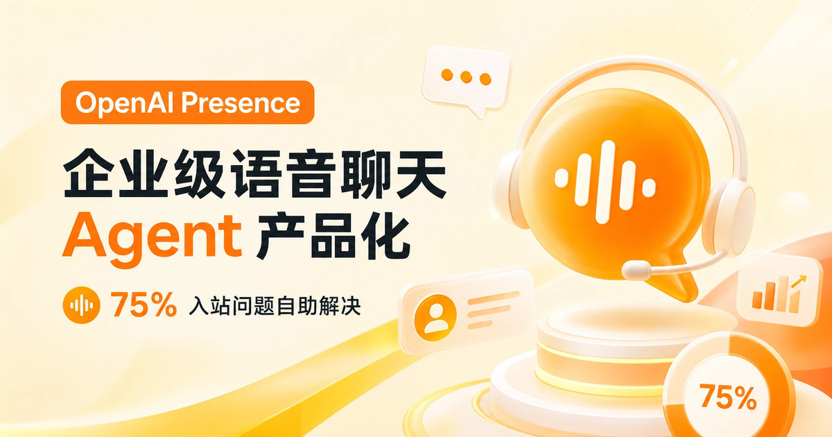 OpenAI Presence:企业级语音/聊天 Agent 产品化,75% 入站自助解决意味着什么?
