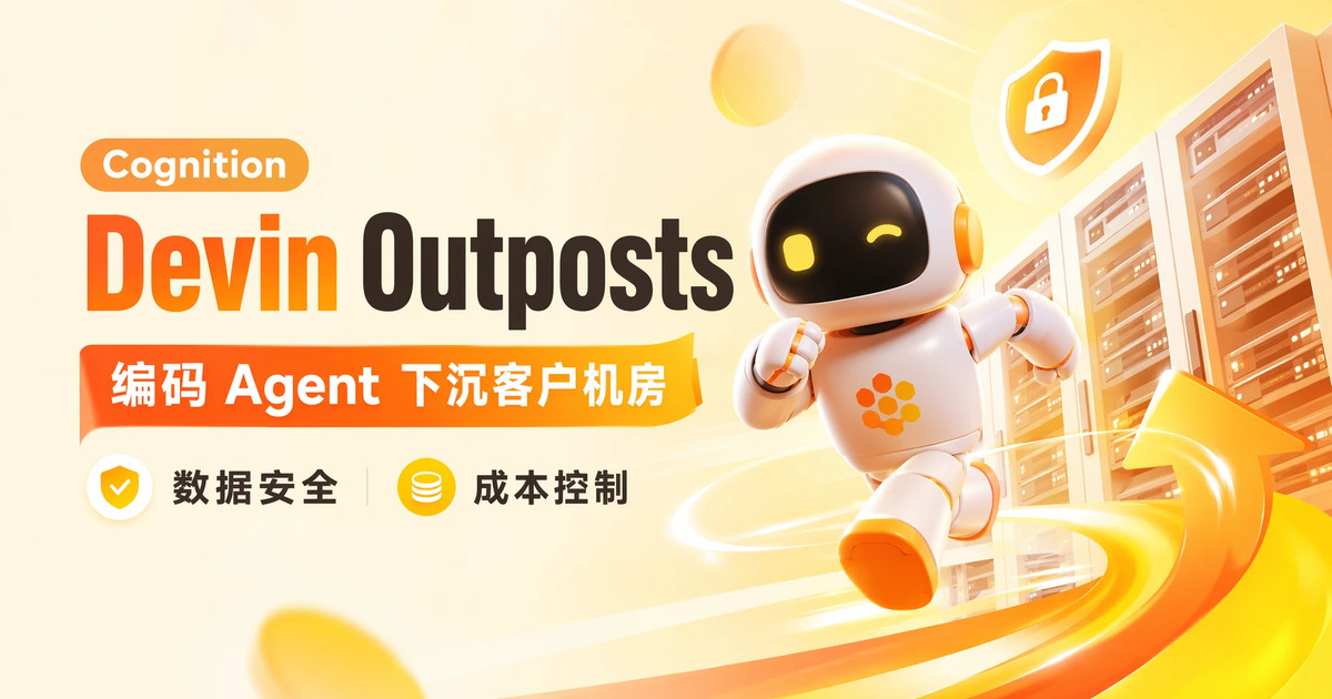 Cognition Devin Outposts:编码 Agent 下沉到客户自有机房,数据安全 + 成本控制一次解决