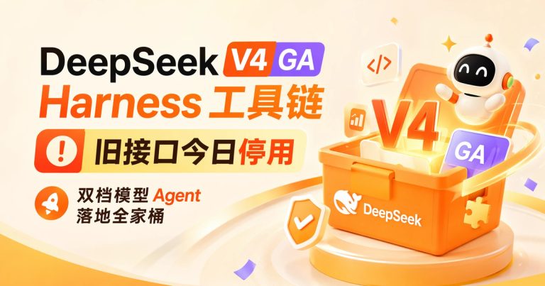 DeepSeek V4 GA + Harness 工具链:旧接口今日停用,V4 Pro/Flash 双档 + Agent 落地全家桶