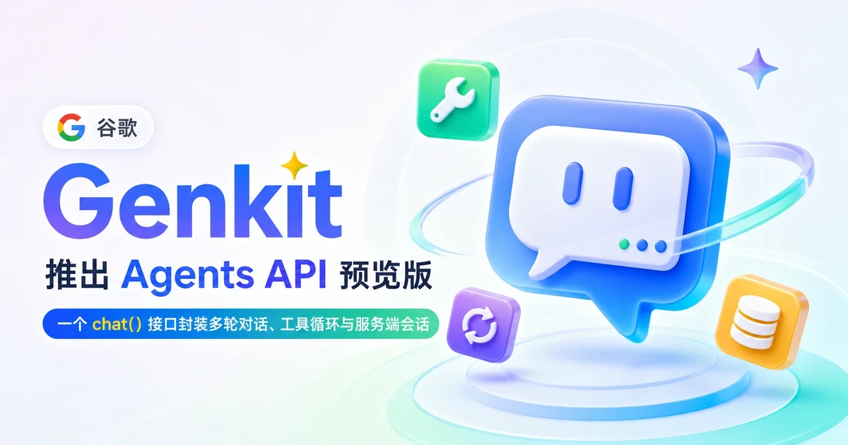 谷歌 Genkit 推出 Agents API 预览版：一个 chat() 接口封装多轮对话、工具循环与服务端会话，全栈 Agent 开发要变天了