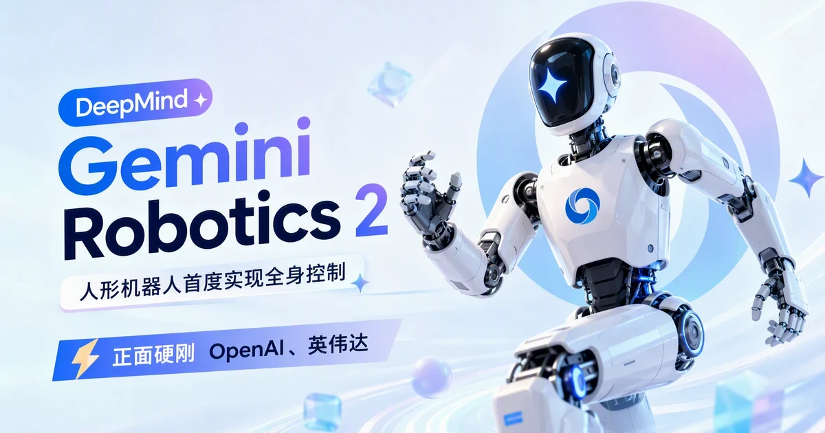 谷歌 DeepMind 发布 Gemini Robotics 2：人形机器人首度实现全身控制，拧灯泡成功率 92%，正面硬刚 OpenAI、英伟达