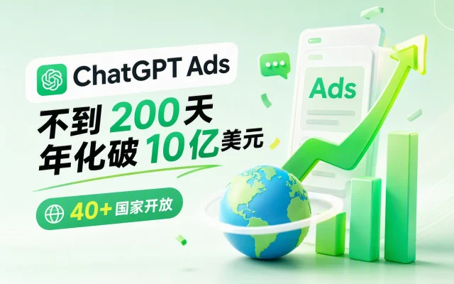 ChatGPT Ads 不到 200 天年化破 10 亿美元：40+ 国家开放