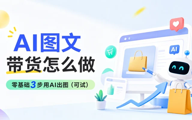 AI图文带货怎么做：零基础3步用AI出图（可试）
