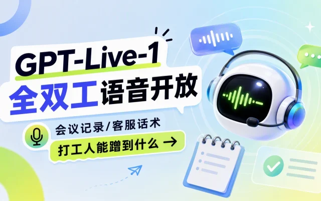 GPT-Live-1 全双工语音开放：会议记录/客服话术，打工人能蹭到什么