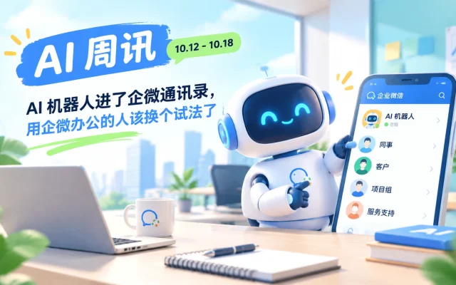 AI 周讯 10.12-10.18｜AI 机器人进了企微通讯录，用企微办公的人该换个试法了
